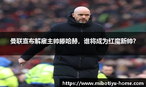 曼联宣布解雇主帅滕哈赫，谁将成为红魔新帅？