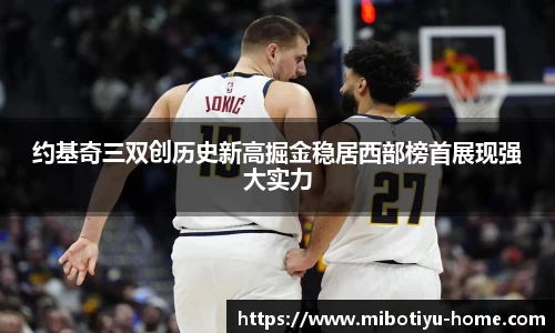 约基奇三双创历史新高掘金稳居西部榜首展现强大实力